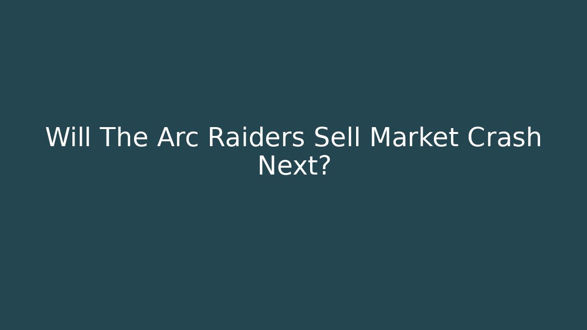 Will The Arc Raiders Sell Market Crash Next?