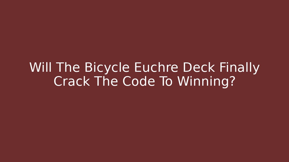 Will The Bicycle Euchre Deck Finally Crack The Code To Winning?