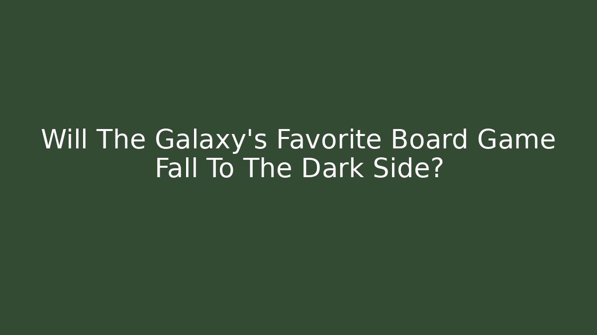 Will The Galaxy’s Favorite Board Game Fall To The Dark Side?