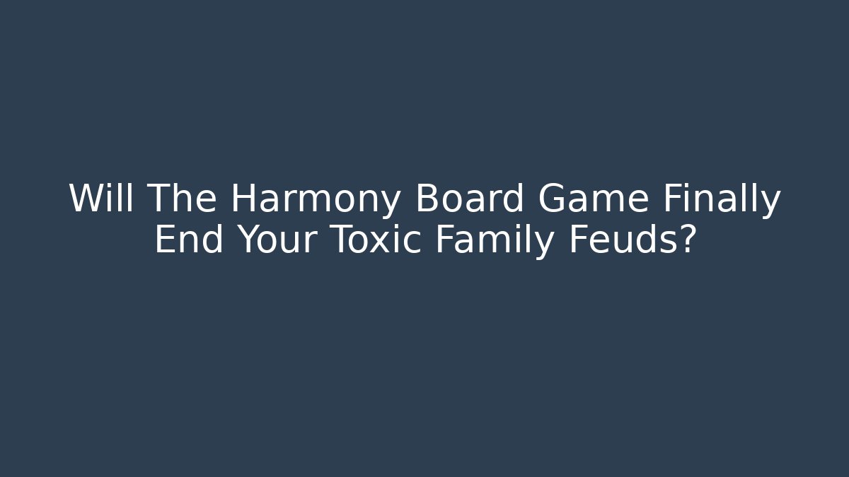 Will The Harmony Board Game Finally End Your Toxic Family Feuds?