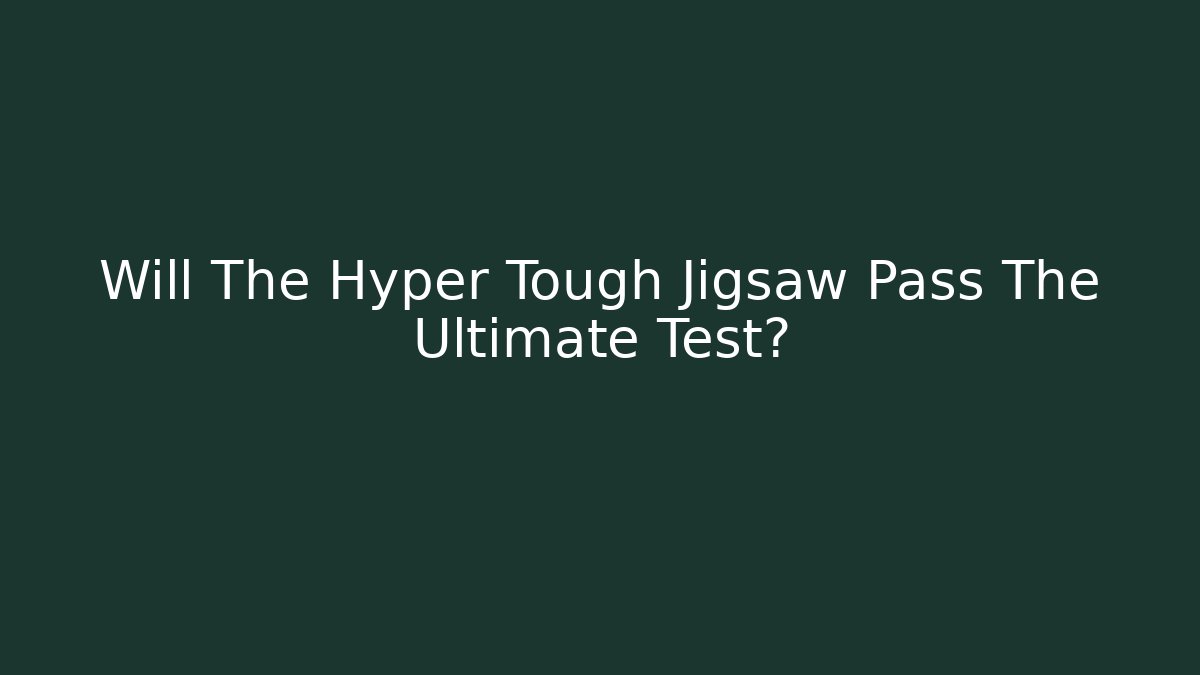Will The Hyper Tough Jigsaw Pass The Ultimate Test?