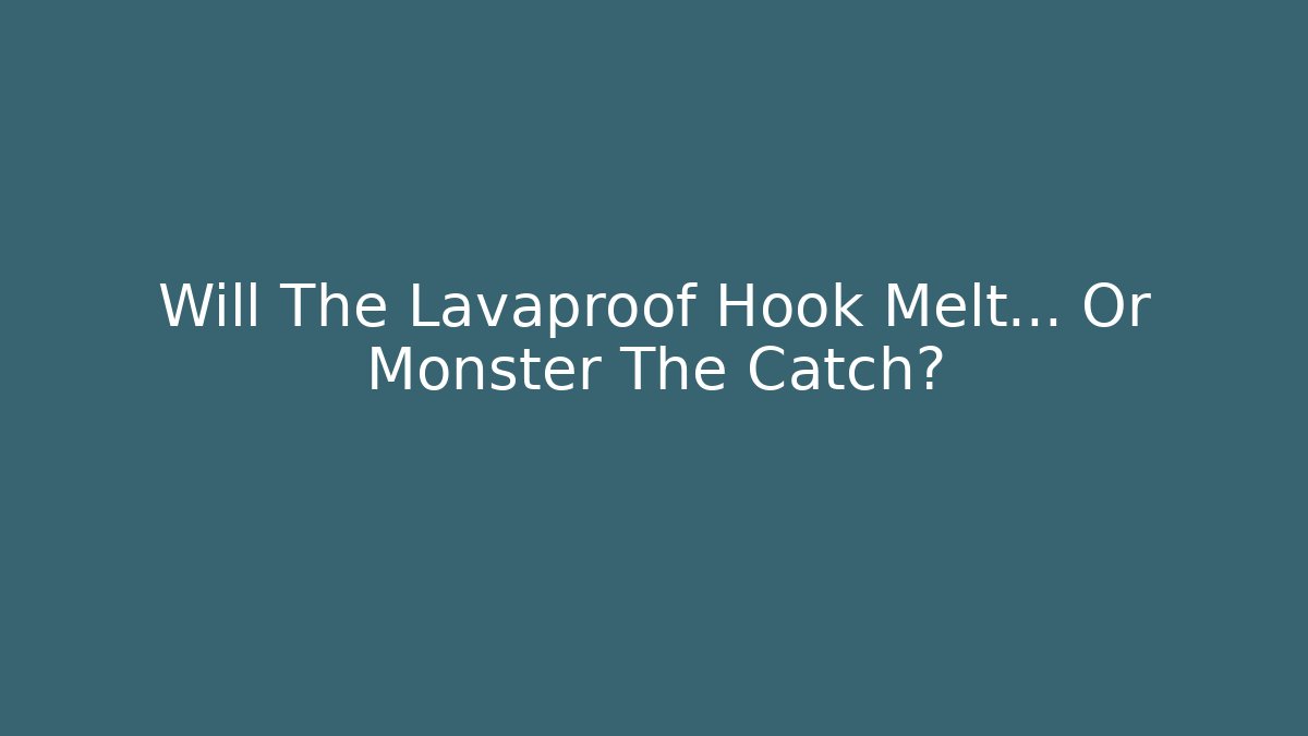 Will The Lavaproof Hook Melt… Or Monster The Catch? - Critter Realm