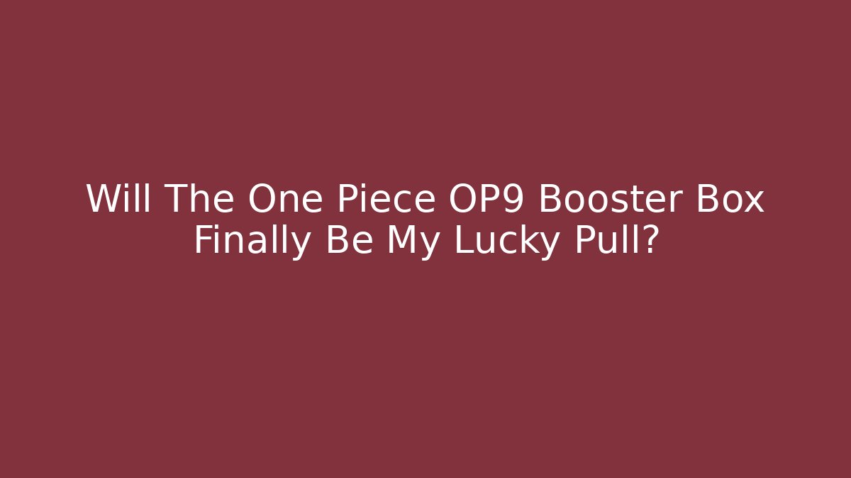 Will The One Piece OP9 Booster Box Finally Be My Lucky Pull? - Critter Realm