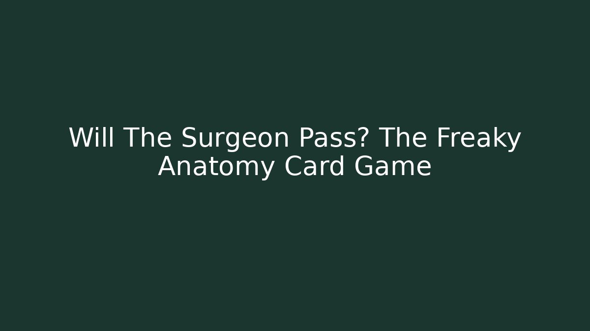 Will The Surgeon Pass? The Freaky Anatomy Card Game