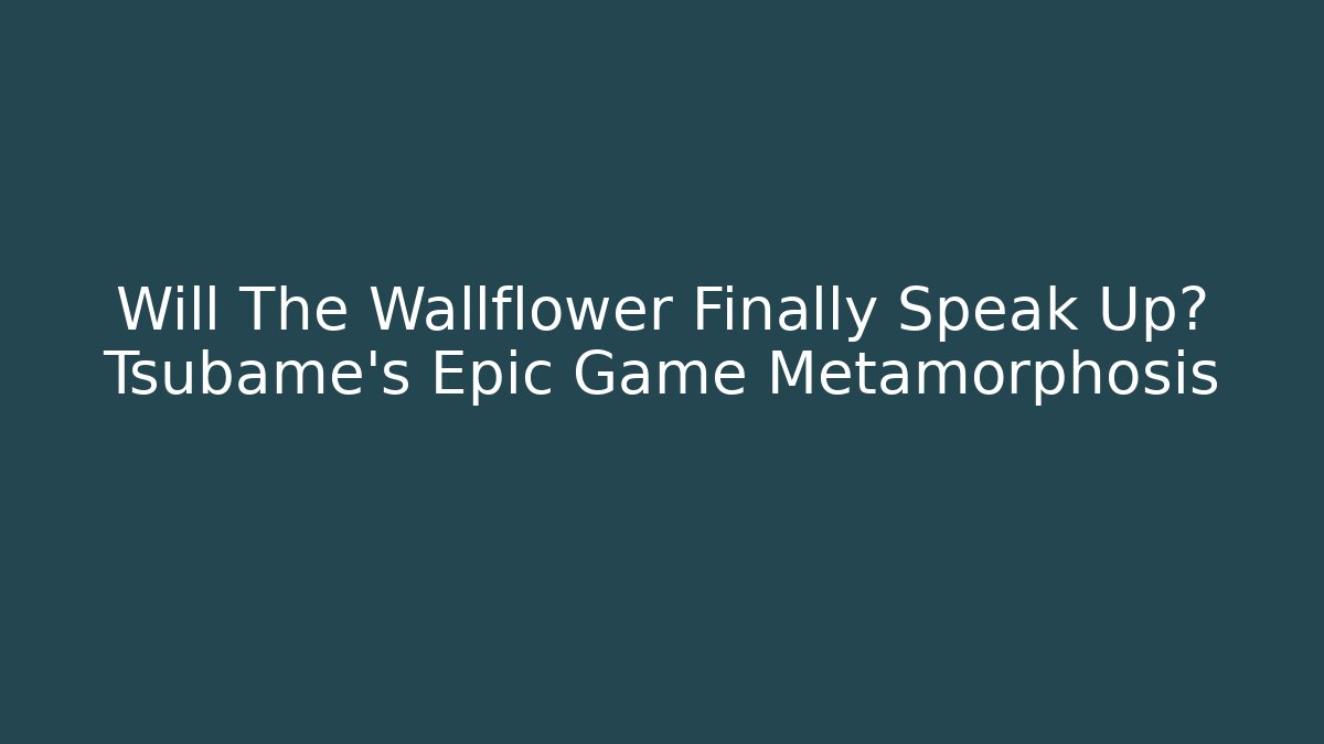 Will The Wallflower Finally Speak Up? Tsubame's Epic Game Metamorphosis - Critter Realm
