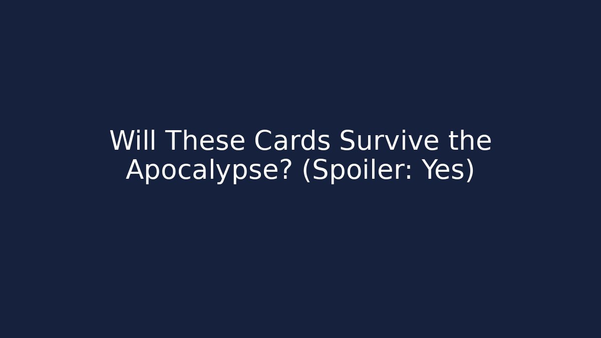 Will These Cards Survive the Apocalypse? (Spoiler: Yes)
