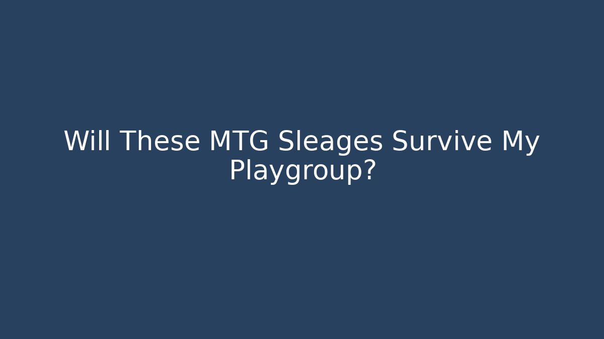 Will These MTG Sleages Survive My Playgroup?