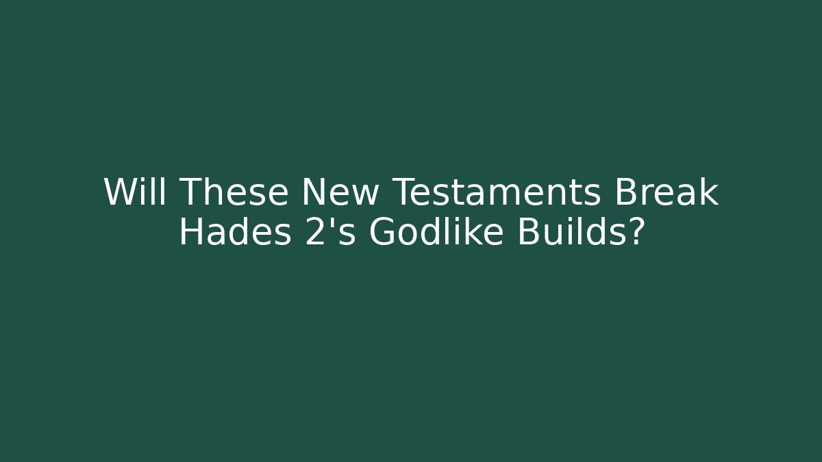 Will These New Testaments Break Hades 2's Godlike Builds? - Critter Realm
