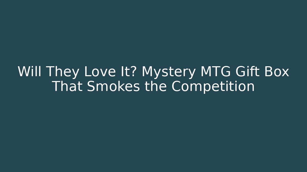 Will They Love It? Mystery MTG Gift Box That Smokes the Competition