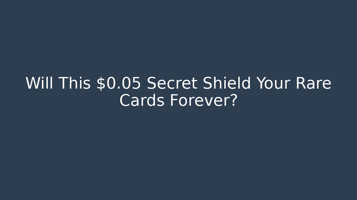 Will This $0.05 Secret Shield Your Rare Cards Forever?