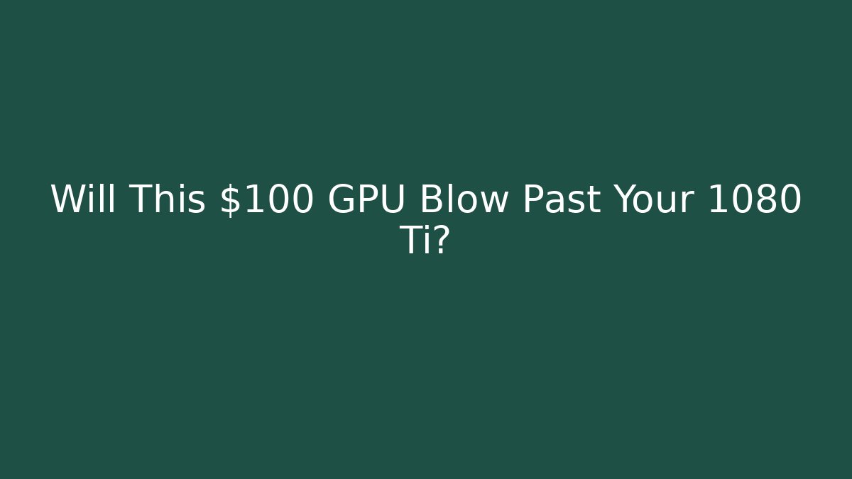 Will This $100 GPU Blow Past Your 1080 Ti?