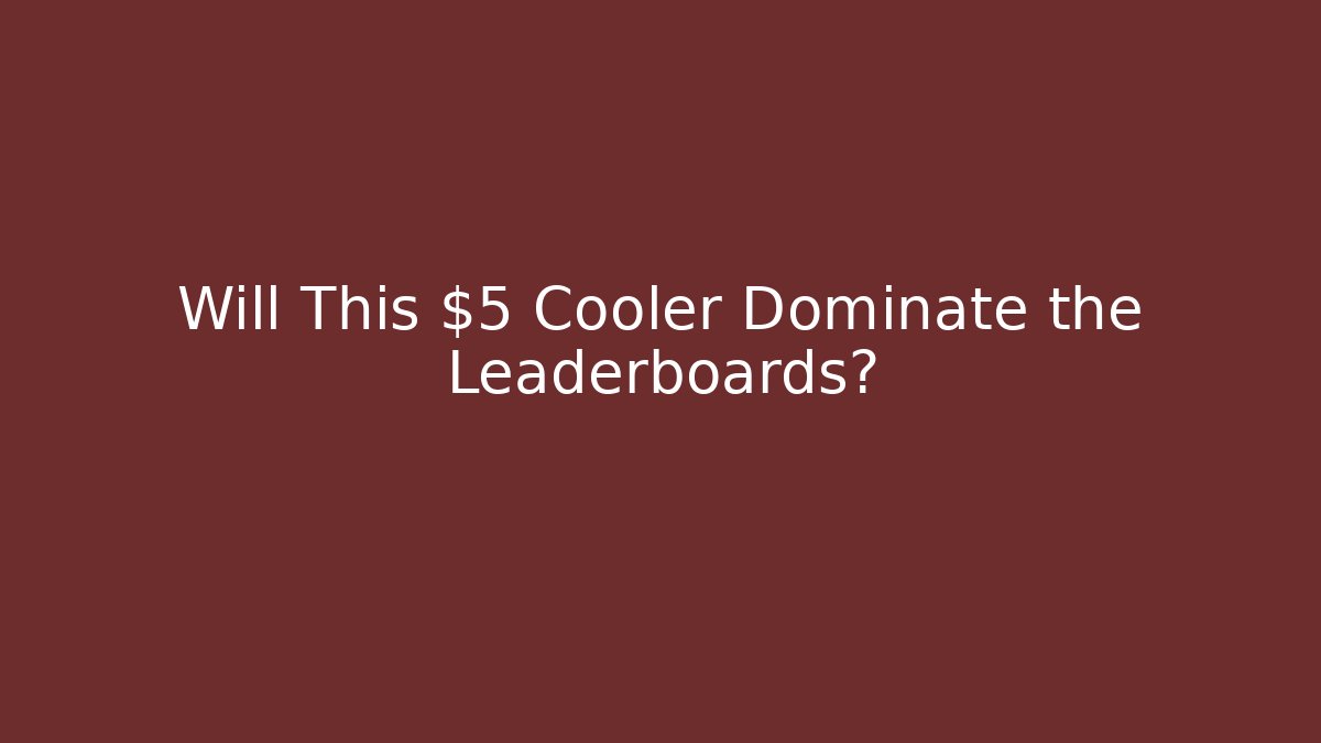 Will This $5 Cooler Dominate the Leaderboards?