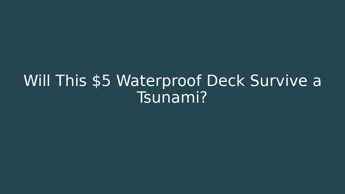 Will This $5 Waterproof Deck Survive a Tsunami? - Critter Realm