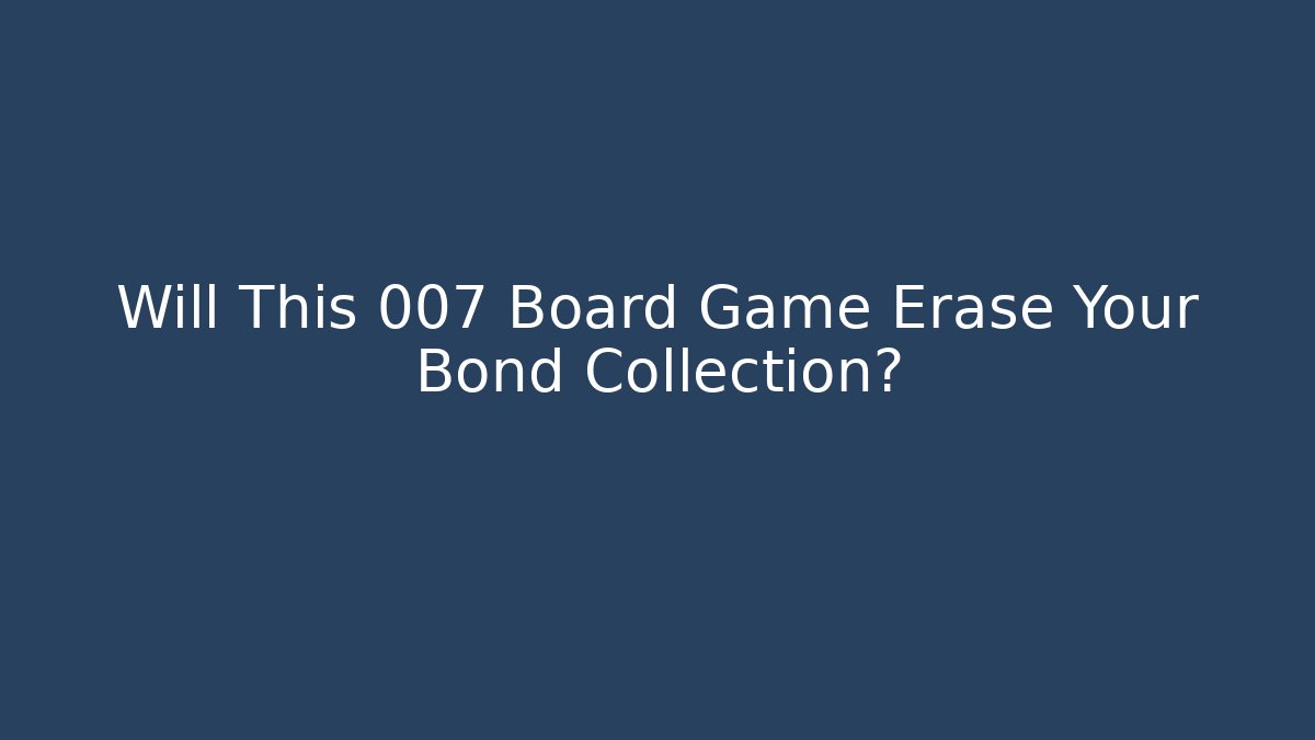 Will This 007 Board Game Erase Your Bond Collection?