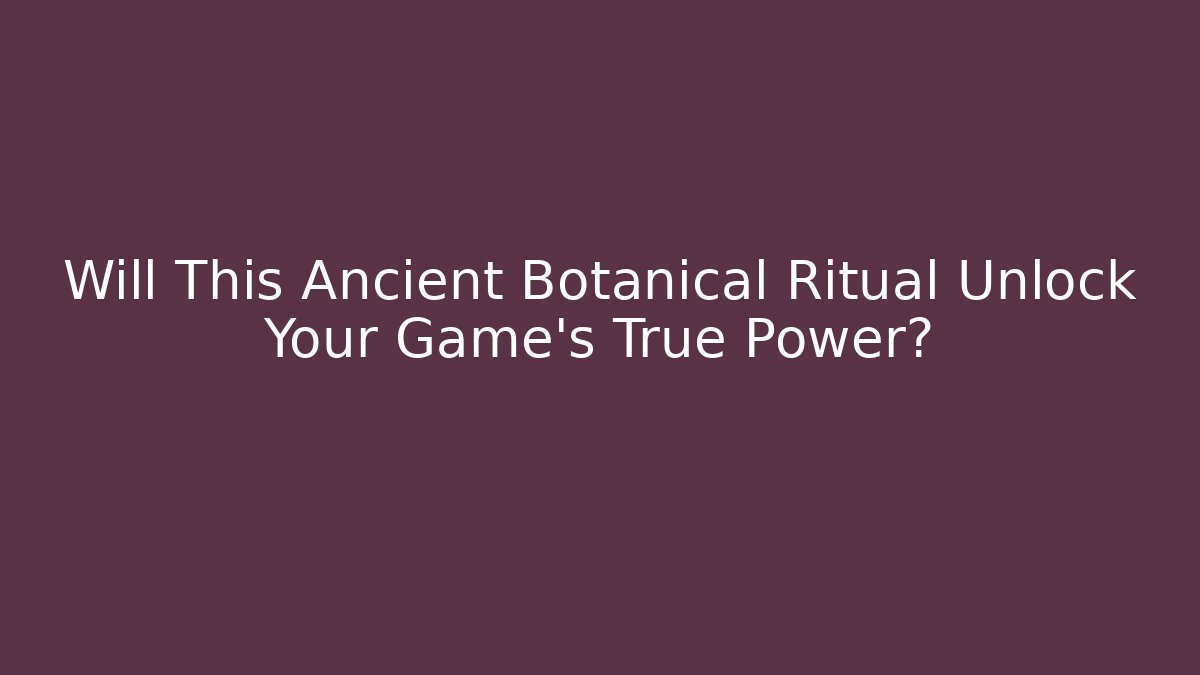Will This Ancient Botanical Ritual Unlock Your Game's True Power?