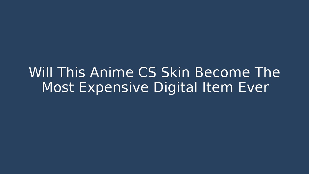 Will This Anime CS Skin Become The Most Expensive Digital Item Ever