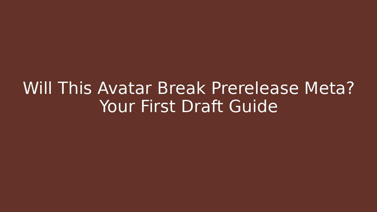 Will This Avatar Break Prerelease Meta? Your First Draft Guide