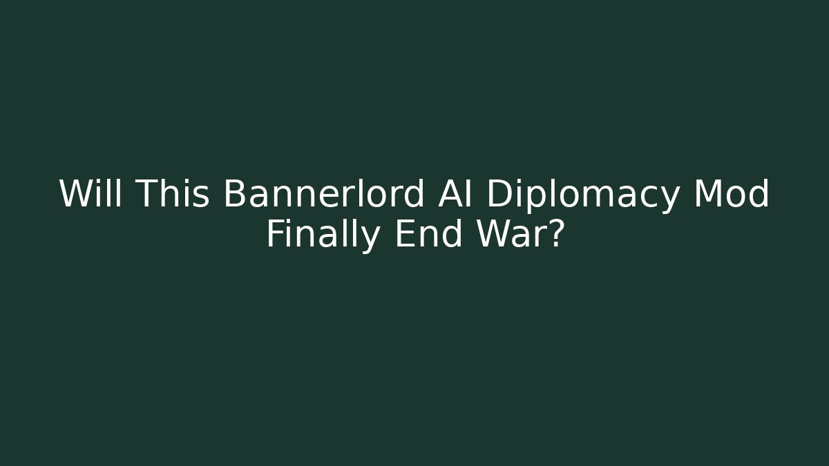 Will This Bannerlord AI Diplomacy Mod Finally End War?