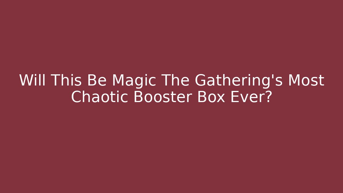 Will This Be Magic The Gathering's Most Chaotic Booster Box Ever? - Critter Realm
