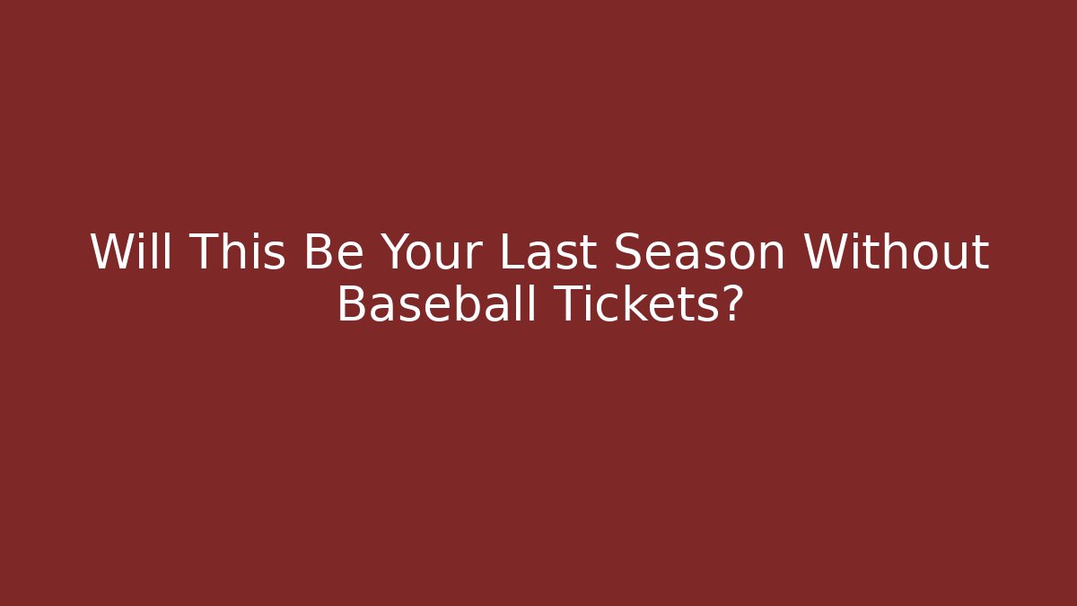 Will This Be Your Last Season Without Baseball Tickets?