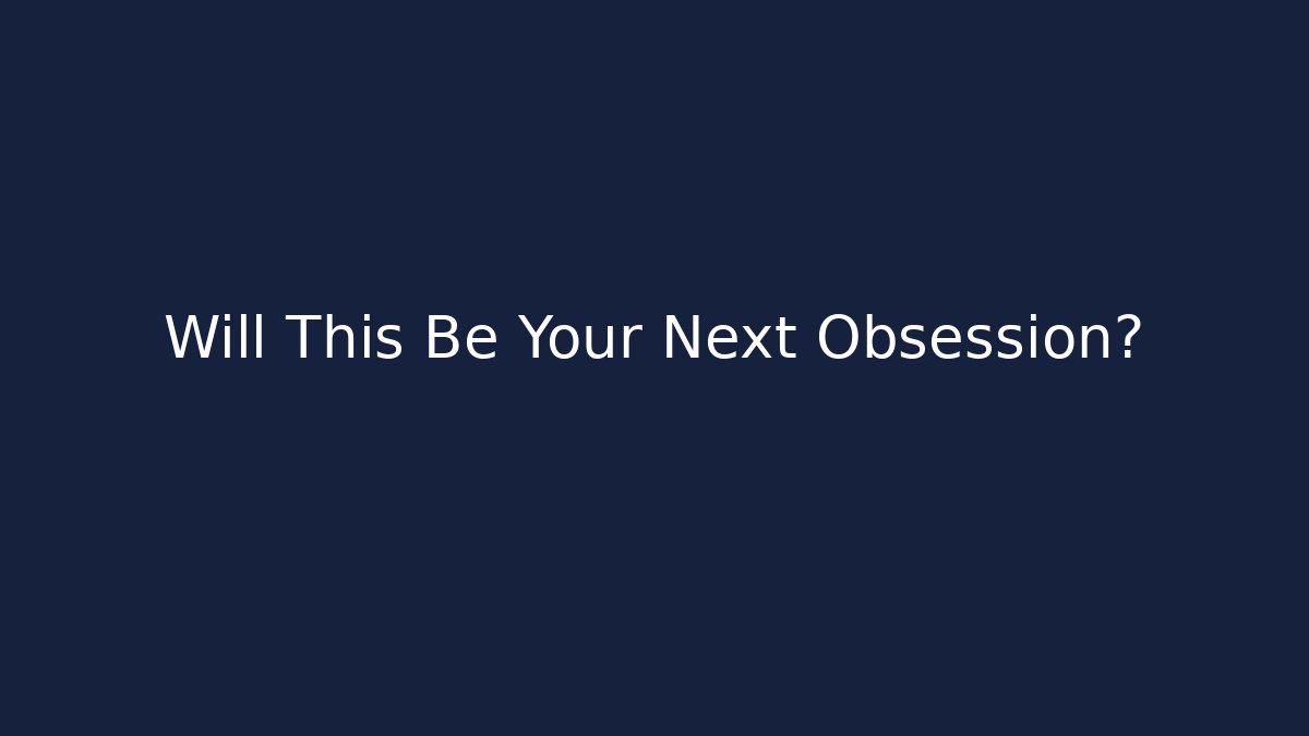 Will This Be Your Next Obsession?