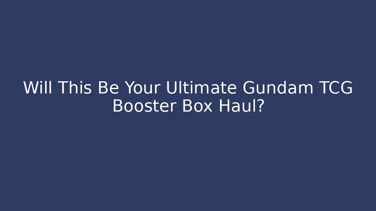 Will This Be Your Ultimate Gundam TCG Booster Box Haul? - Critter Realm