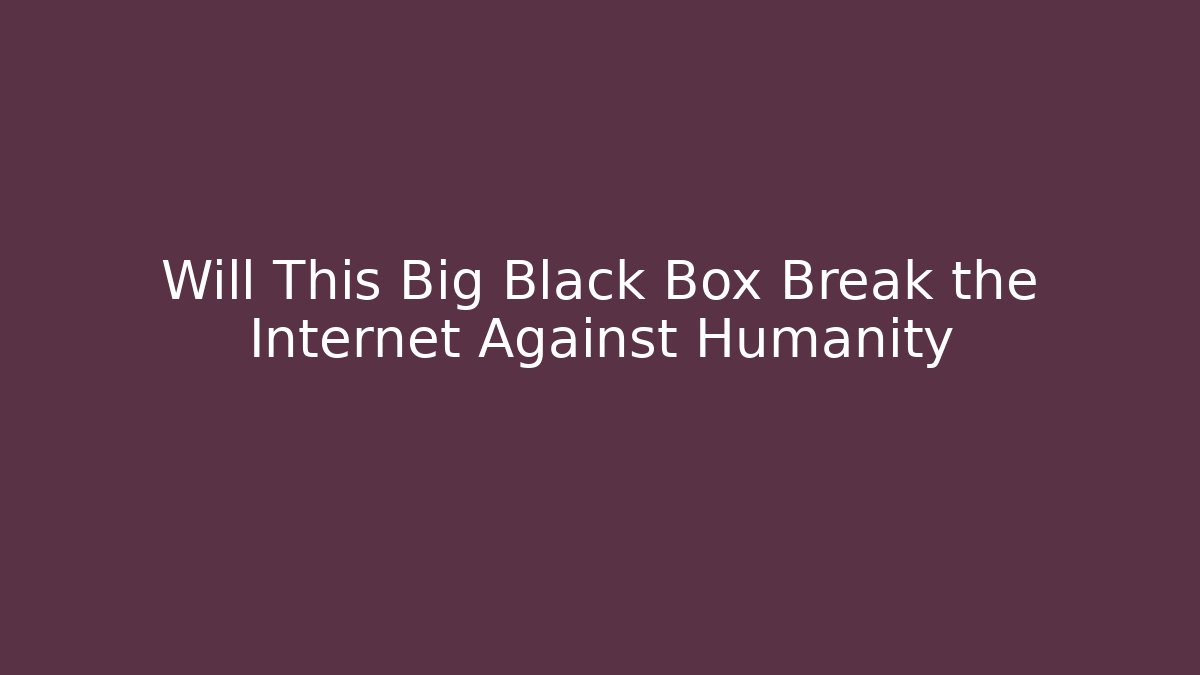 Will This Big Black Box Break the Internet Against Humanity