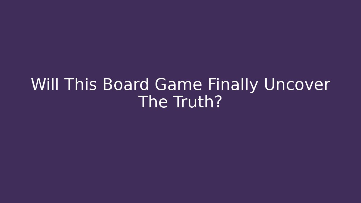 Will This Board Game Finally Uncover The Truth?