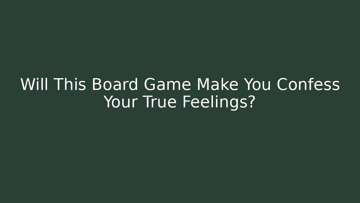 Will This Board Game Make You Confess Your True Feelings?