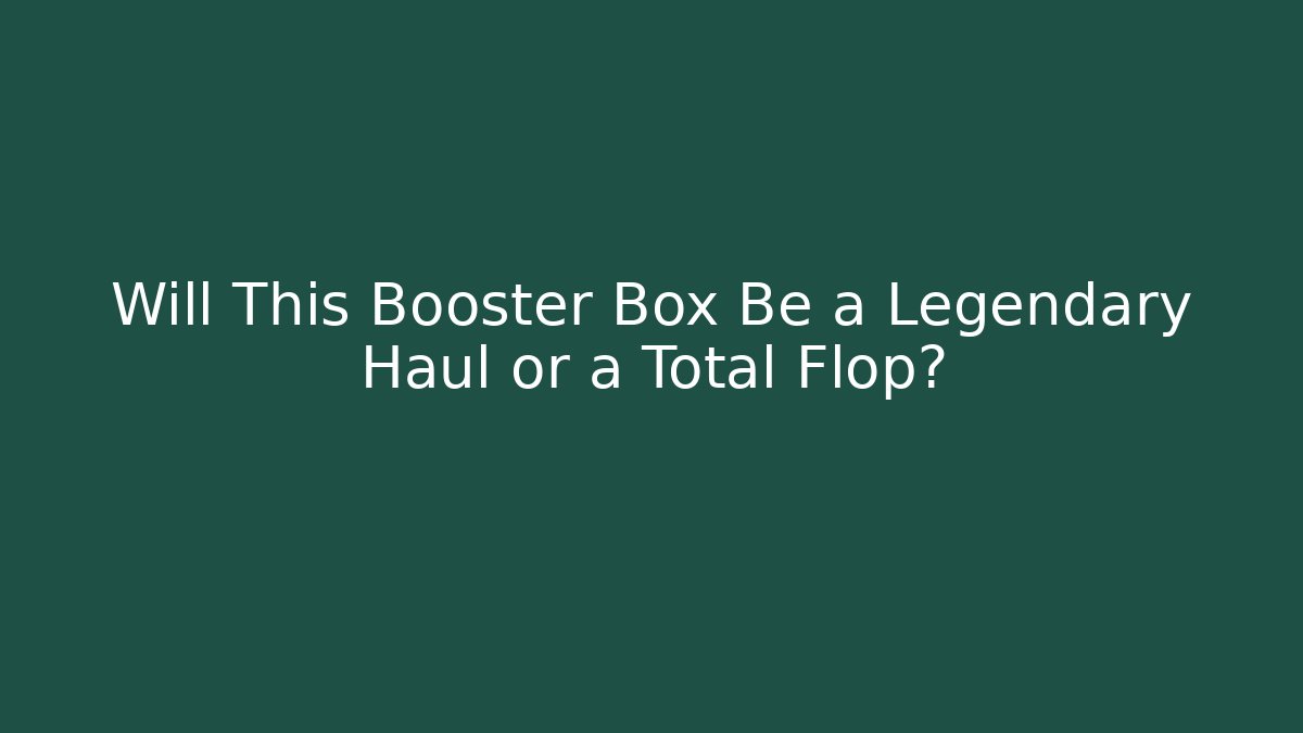 Will This Booster Box Be a Legendary Haul or a Total Flop?