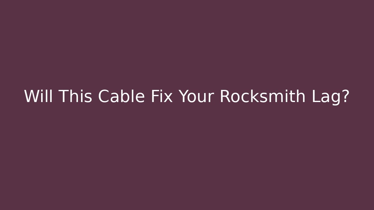 Will This Cable Fix Your Rocksmith Lag?
