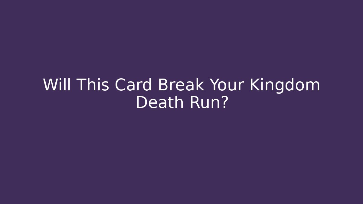 Will This Card Break Your Kingdom Death Run?
