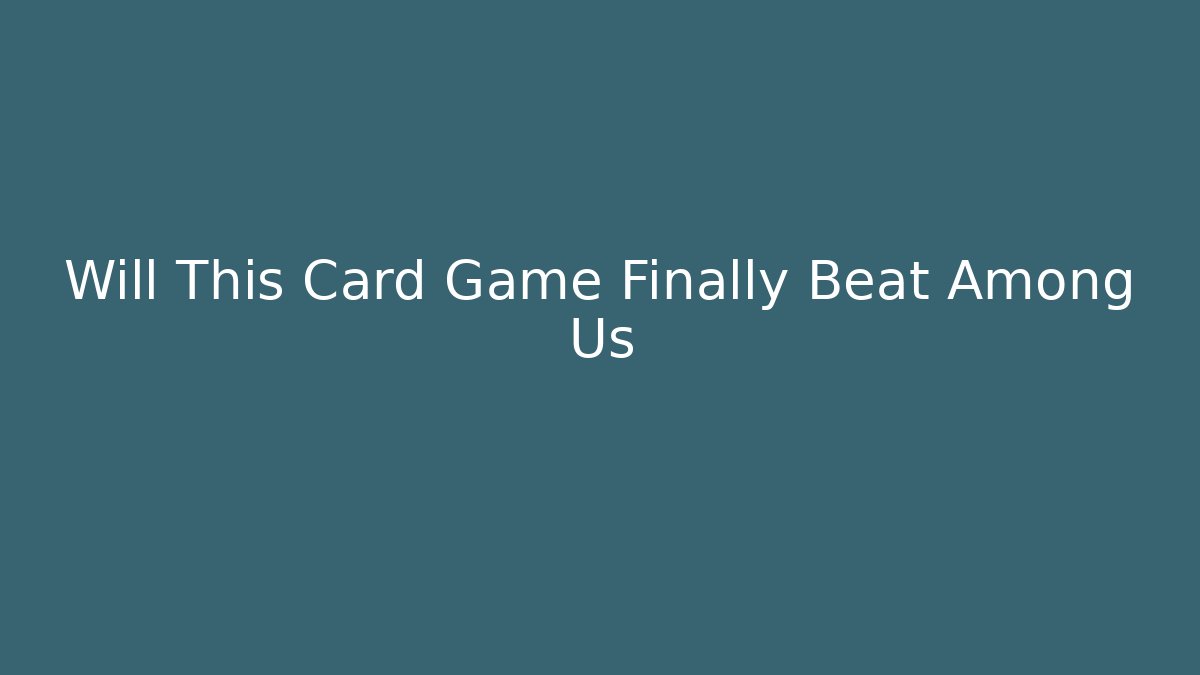 Will This Card Game Finally Beat Among Us