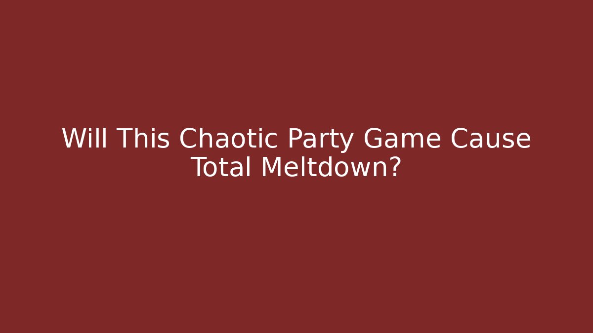 Will This Chaotic Party Game Cause Total Meltdown?