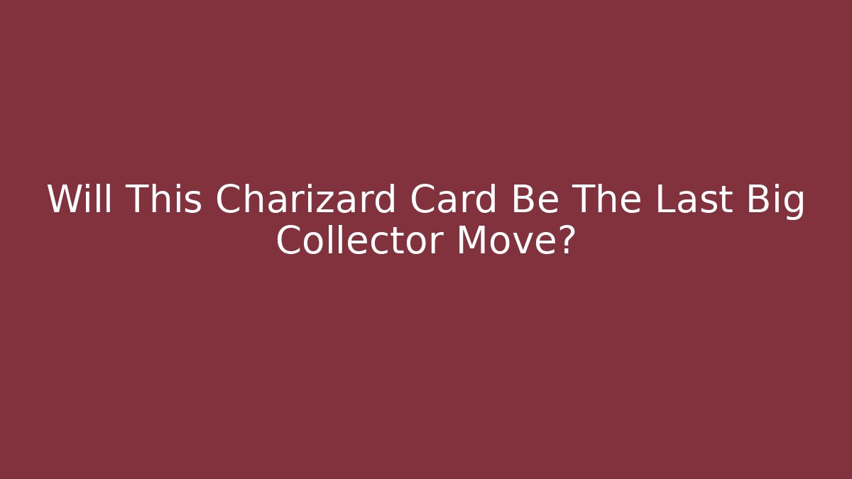 Will This Charizard Card Be The Last Big Collector Move?