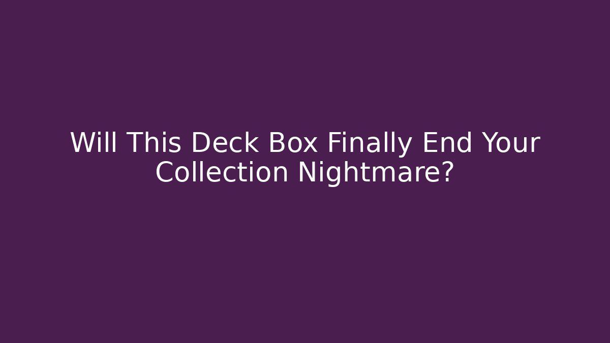 Will This Deck Box Finally End Your Collection Nightmare?