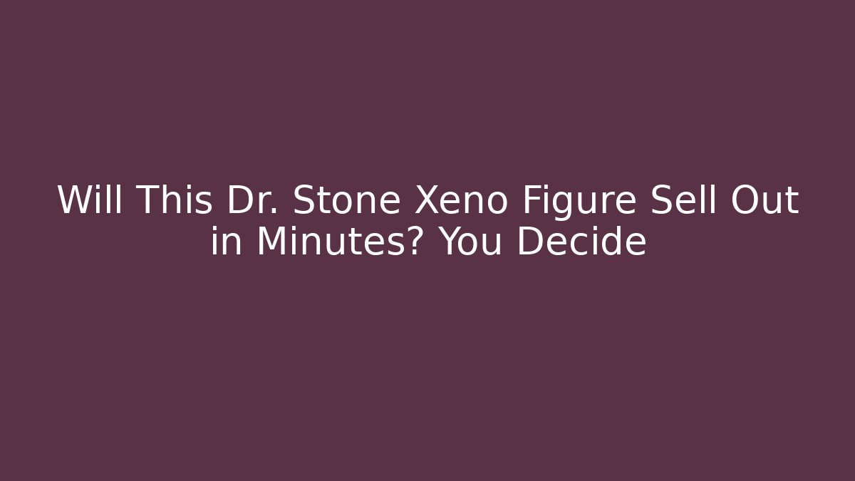 Will This Dr. Stone Xeno Figure Sell Out in Minutes? You Decide