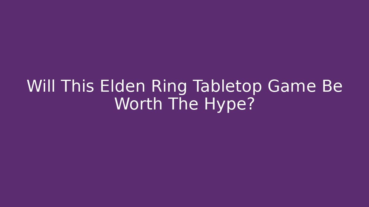 Will This Elden Ring Tabletop Game Be Worth The Hype?