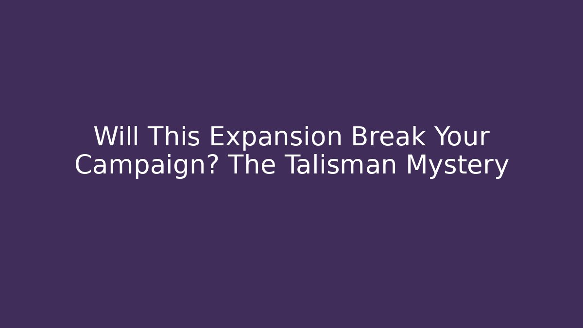 Will This Expansion Break Your Campaign? The Talisman Mystery