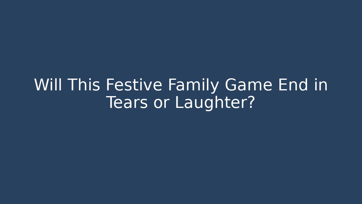Will This Festive Family Game End in Tears or Laughter?