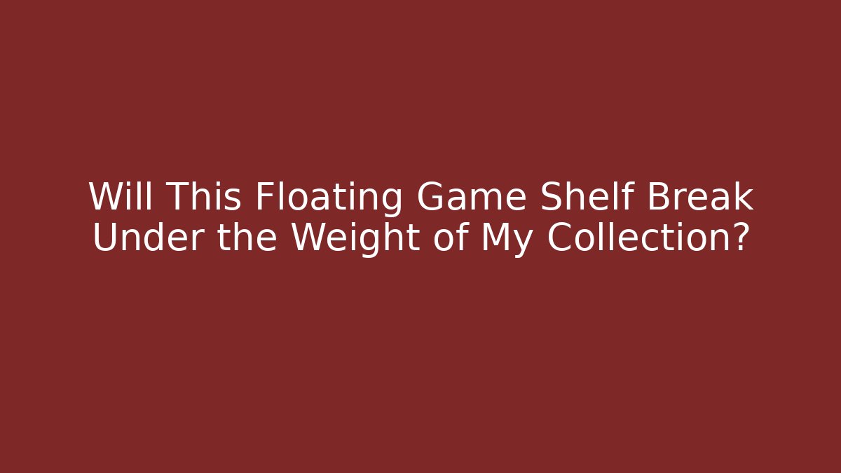 Will This Floating Game Shelf Break Under the Weight of My Collection?