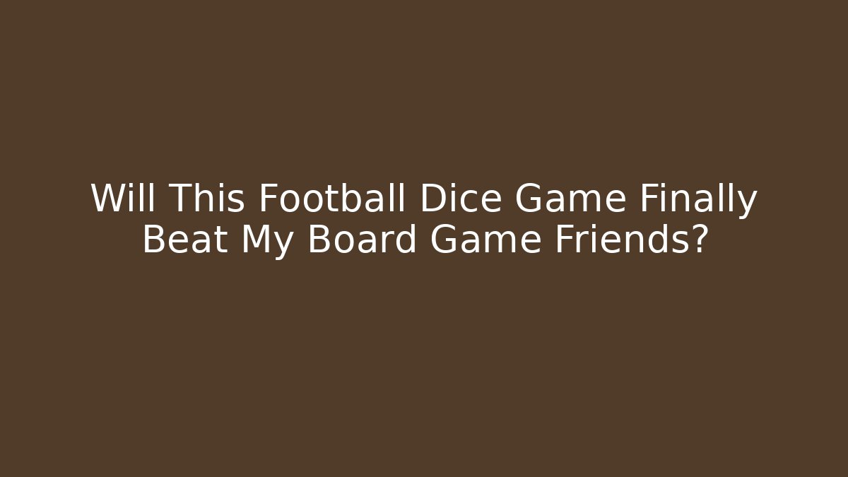 Will This Football Dice Game Finally Beat My Board Game Friends?