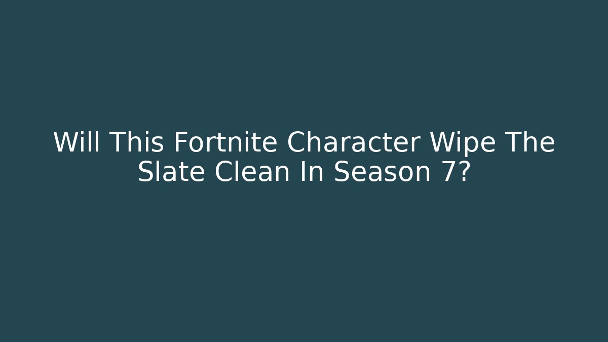 Will This Fortnite Character Wipe The Slate Clean In Season 7?