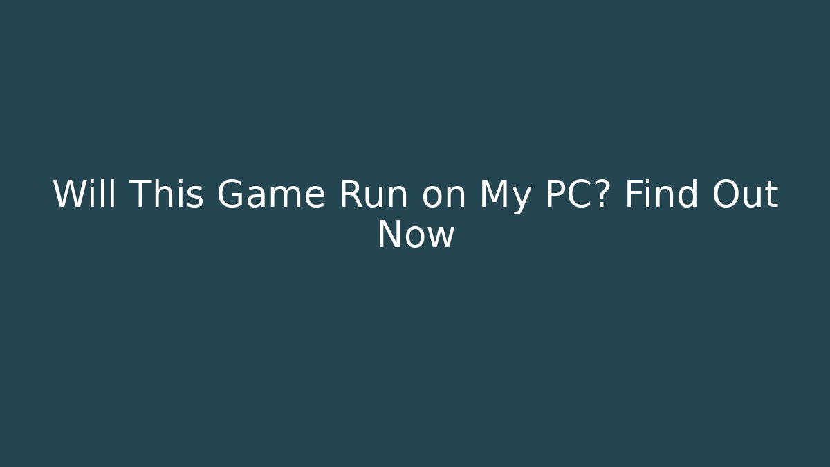 Will This Game Run on My PC? Find Out Now