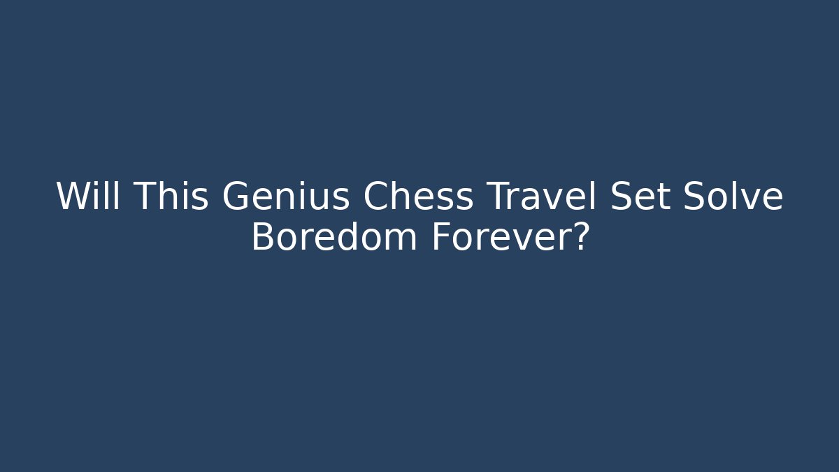 Will This Genius Chess Travel Set Solve Boredom Forever? - Critter Realm