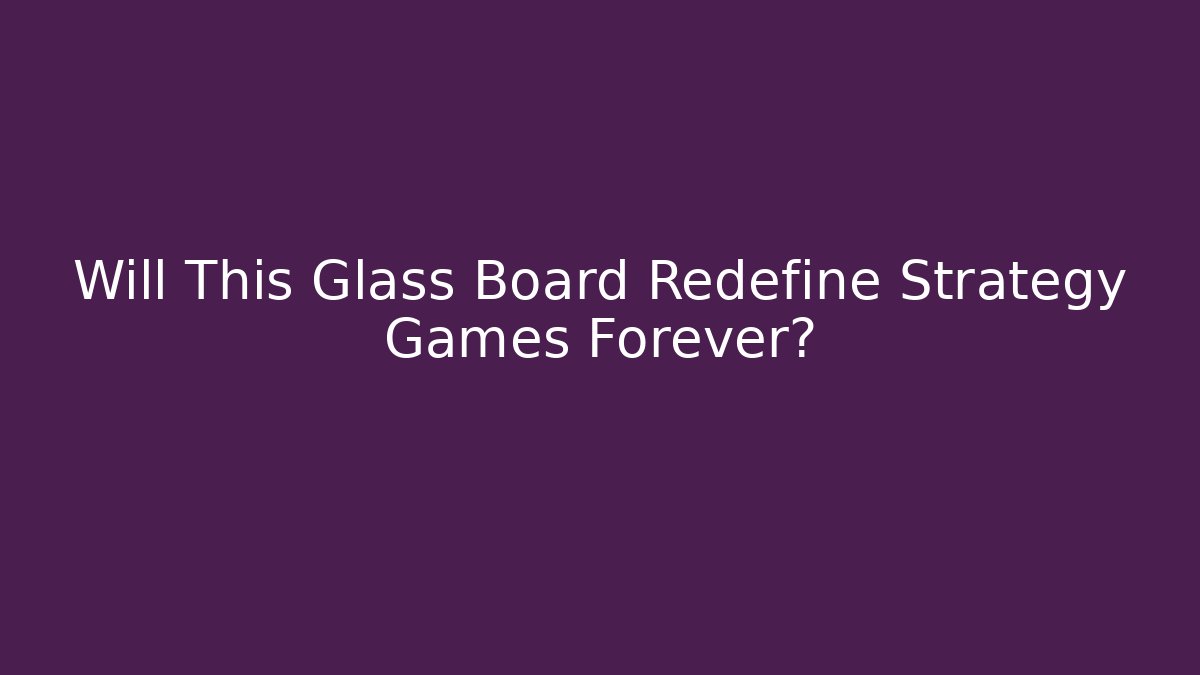 Will This Glass Board Redefine Strategy Games Forever?