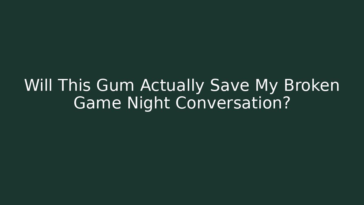 Will This Gum Actually Save My Broken Game Night Conversation?