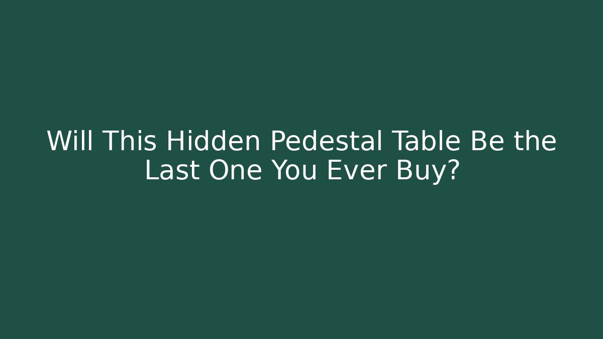 Will This Hidden Pedestal Table Be the Last One You Ever Buy?
