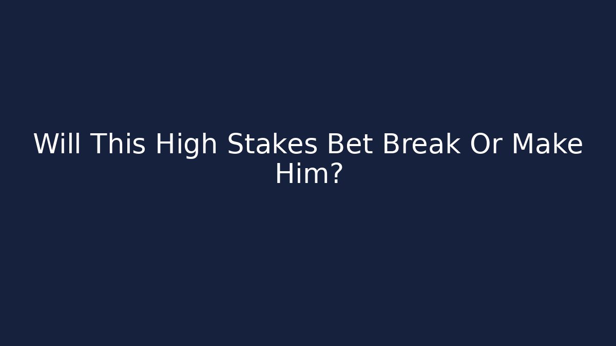 Will This High Stakes Bet Break Or Make Him?