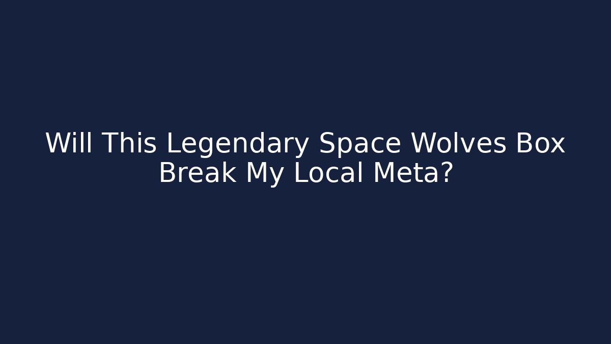 Will This Legendary Space Wolves Box Break My Local Meta?
